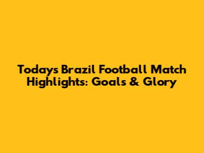 Today's Brazil Football Match Highlights: Goals & Glory