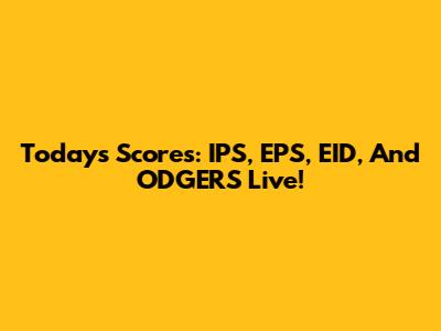 Today's Scores: IPS, EPS, EID, And ODGERS Live!