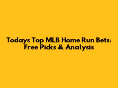 Today's Top MLB Home Run Bets: Free Picks & Analysis