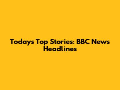 Today's Top Stories: BBC News Headlines