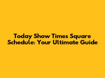Today Show Times Square Schedule: Your Ultimate Guide