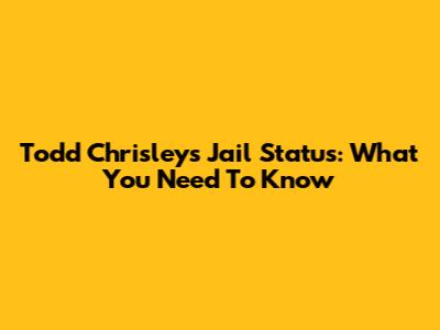 Todd Chrisley's Jail Status: What You Need To Know
