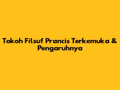 Tokoh Filsuf Prancis Terkemuka & Pengaruhnya
