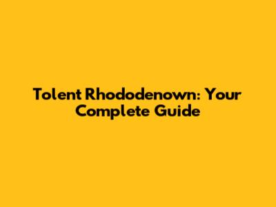 Tolent Rhododenown: Your Complete Guide
