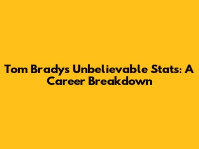 Tom Brady's Unbelievable Stats: A Career Breakdown