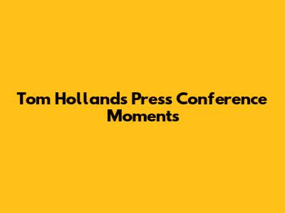 Tom Holland's Press Conference Moments