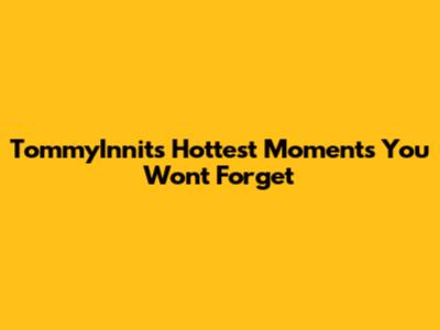 TommyInnit's Hottest Moments You Won't Forget