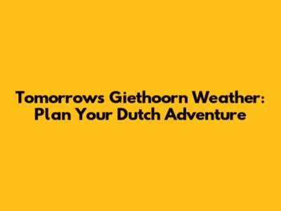 Tomorrow's Giethoorn Weather: Plan Your Dutch Adventure