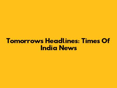 Tomorrow's Headlines: Times Of India News