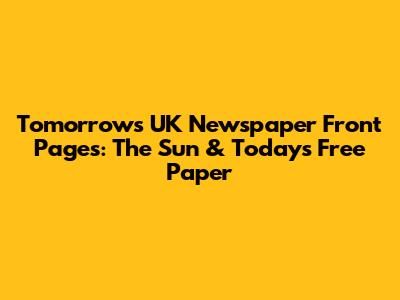 Tomorrow's UK Newspaper Front Pages: The Sun & Today's Free Paper
