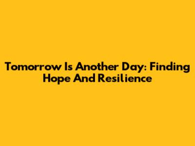 Tomorrow Is Another Day: Finding Hope And Resilience