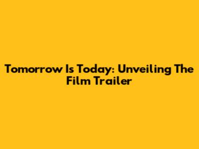 Tomorrow Is Today: Unveiling The Film Trailer