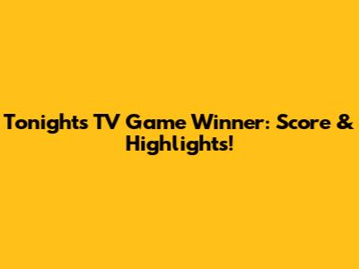 Tonight's TV Game Winner: Score & Highlights!