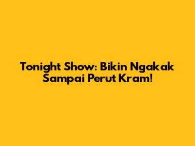 Tonight Show: Bikin Ngakak Sampai Perut Kram!