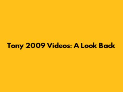 Tony 2009 Videos: A Look Back