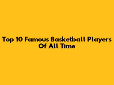 Top 10 Famous Basketball Players Of All Time