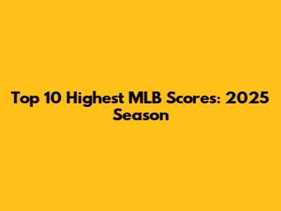Top 10 Highest MLB Scores: 2025 Season