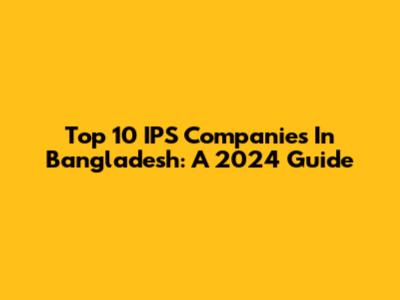 Top 10 IPS Companies In Bangladesh: A 2024 Guide