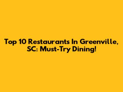 Top 10 Restaurants In Greenville, SC: Must-Try Dining!