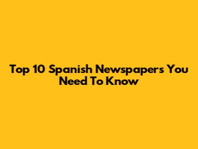 Top 10 Spanish Newspapers You Need To Know