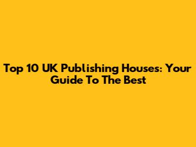 Top 10 UK Publishing Houses: Your Guide To The Best