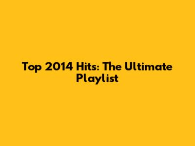 Top 2014 Hits: The Ultimate Playlist