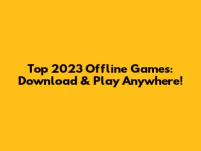 Top 2023 Offline Games: Download & Play Anywhere!