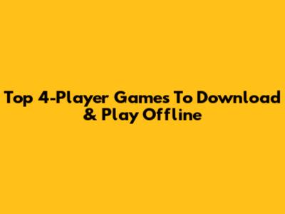 Top 4-Player Games To Download & Play Offline