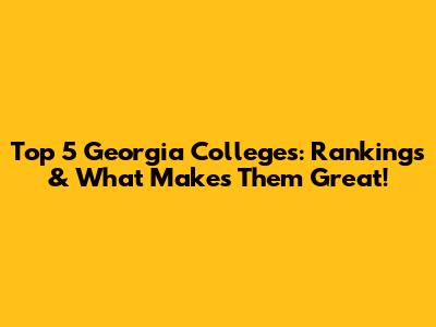 Top 5 Georgia Colleges: Rankings & What Makes Them Great!