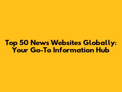 Top 50 News Websites Globally: Your Go-To Information Hub