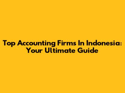 Top Accounting Firms In Indonesia: Your Ultimate Guide
