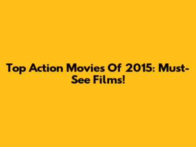 Top Action Movies Of 2015: Must-See Films!
