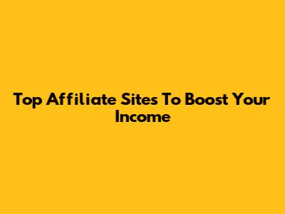Top Affiliate Sites To Boost Your Income