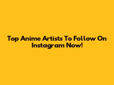 Top Anime Artists To Follow On Instagram Now!