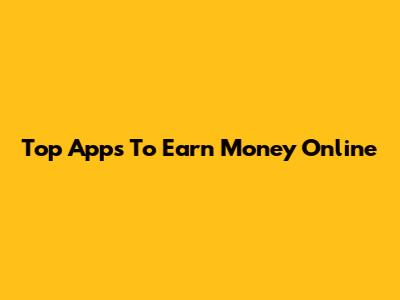 Top Apps To Earn Money Online