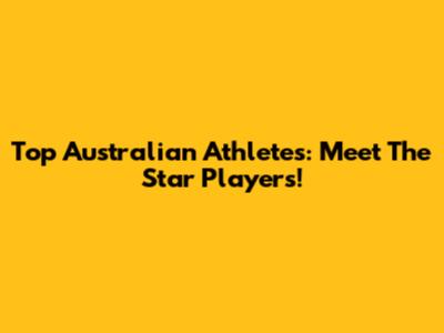 Top Australian Athletes: Meet The Star Players!