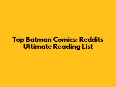 Top Batman Comics: Reddit's Ultimate Reading List