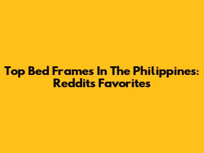 Top Bed Frames In The Philippines: Reddit's Favorites