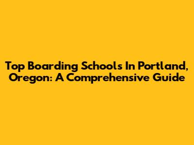 Top Boarding Schools In Portland, Oregon: A Comprehensive Guide