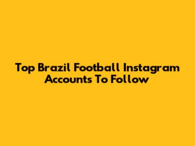 Top Brazil Football Instagram Accounts To Follow