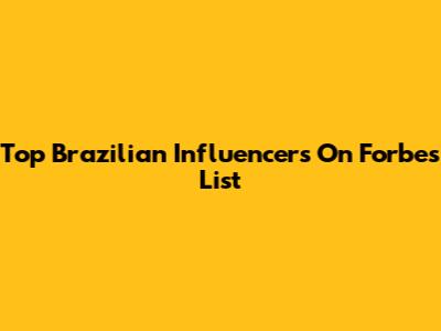 Top Brazilian Influencers On Forbes List