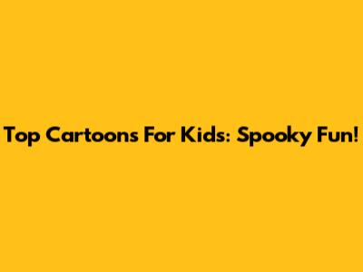 Top Cartoons For Kids: Spooky Fun!