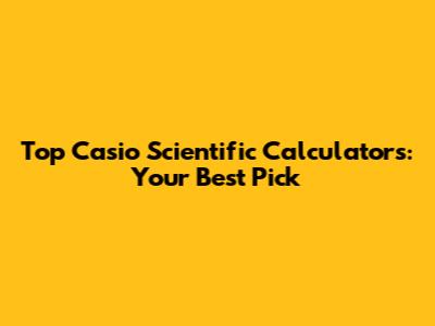Top Casio Scientific Calculators: Your Best Pick