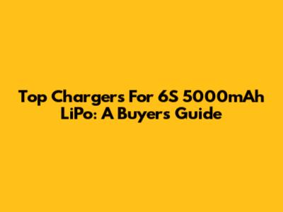 Top Chargers For 6S 5000mAh LiPo: A Buyer's Guide