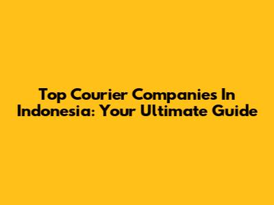 Top Courier Companies In Indonesia: Your Ultimate Guide