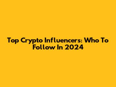 Top Crypto Influencers: Who To Follow In 2024