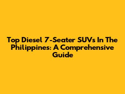 Top Diesel 7-Seater SUVs In The Philippines: A Comprehensive Guide