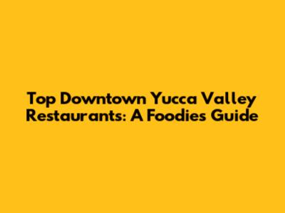 Top Downtown Yucca Valley Restaurants: A Foodie's Guide