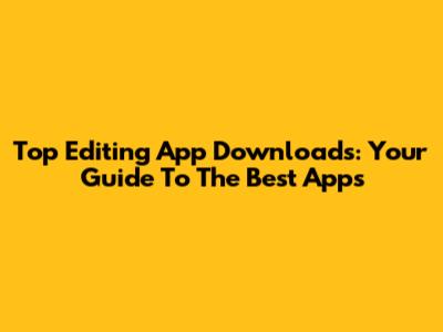 Top Editing App Downloads: Your Guide To The Best Apps