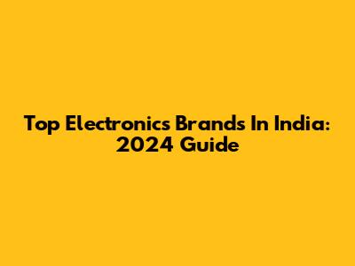 Top Electronics Brands In India: 2024 Guide